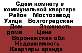 Сдам комнату в коммунальной квартире › Район ­ Мостозавод › Улица ­ Волгоградская › Дом ­ 31 › Этажность дома ­ 5 › Цена ­ 8 000 - Воронежская обл. Недвижимость » Квартиры аренда   